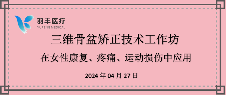 羽豐醫(yī)療誠邀丨三維骨盆矯正技術(shù)工作坊—在女性康復(fù)、疼痛、運動損傷中的應(yīng)用（第二輪通知）